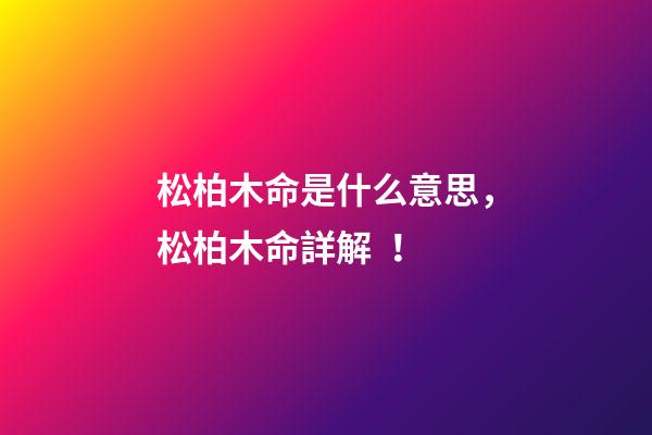松柏木命是什么意思，松柏木命詳解！